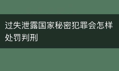 过失泄露国家秘密犯罪会怎样处罚判刑