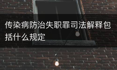 传染病防治失职罪司法解释包括什么规定