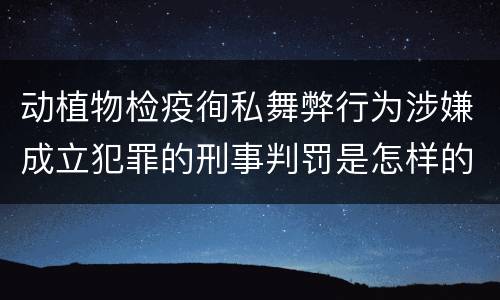 动植物检疫徇私舞弊行为涉嫌成立犯罪的刑事判罚是怎样的