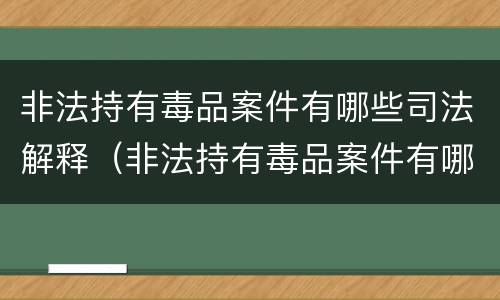 非法持有毒品案件有哪些司法解释（非法持有毒品案件有哪些司法解释）