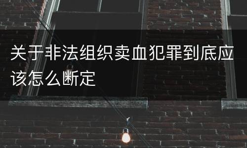 关于非法组织卖血犯罪到底应该怎么断定