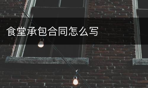 食堂承包合同怎么写