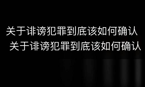 关于诽谤犯罪到底该如何确认 关于诽谤犯罪到底该如何确认呢