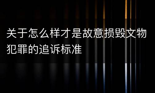 关于怎么样才是故意损毁文物犯罪的追诉标准