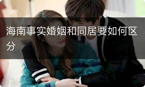 海南事实婚姻和同居要如何区分