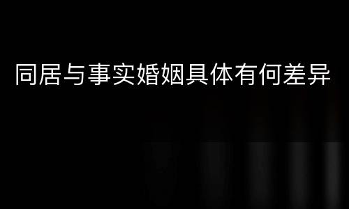 同居与事实婚姻具体有何差异