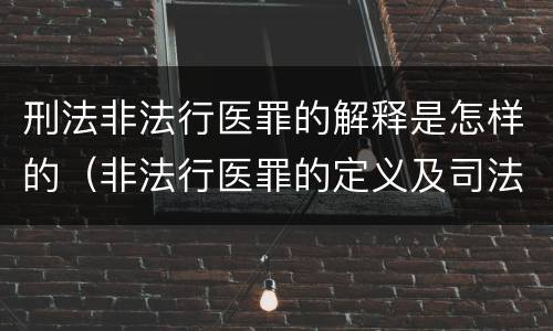 刑法非法行医罪的解释是怎样的(非法行医罪的定义及司法解释)
