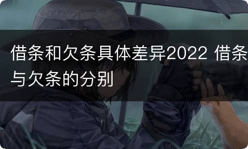 借条和欠条具体差异2022 借条与欠条的分别
