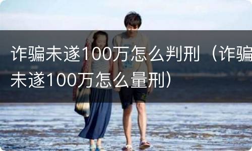 诈骗未遂100万怎么判刑（诈骗未遂100万怎么量刑）