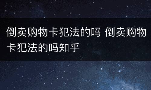倒卖购物卡犯法的吗 倒卖购物卡犯法的吗知乎