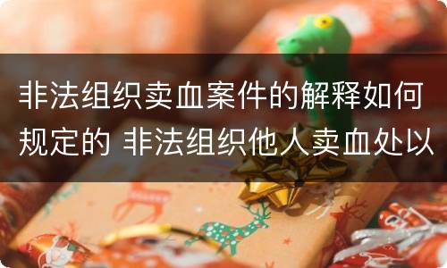 非法组织卖血案件的解释如何规定的 非法组织他人卖血处以