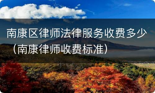 南康区律师法律服务收费多少(南康律师收费标准)