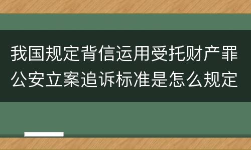 我国规定背信运用受托财产罪公安立案追诉标准是怎么规定