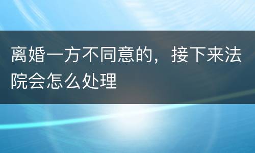 离婚一方不同意的，接下来法院会怎么处理