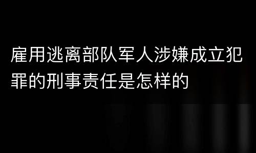雇用逃离部队军人涉嫌成立犯罪的刑事责任是怎样的