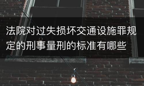 法院对过失损坏交通设施罪规定的刑事量刑的标准有哪些