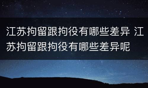 江苏拘留跟拘役有哪些差异 江苏拘留跟拘役有哪些差异呢