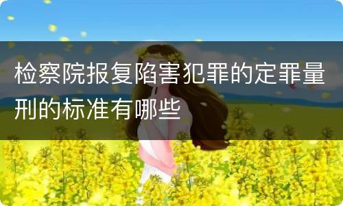 检察院报复陷害犯罪的定罪量刑的标准有哪些