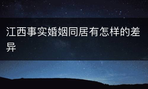 江西事实婚姻同居有怎样的差异