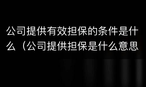 公司提供有效担保的条件是什么（公司提供担保是什么意思）