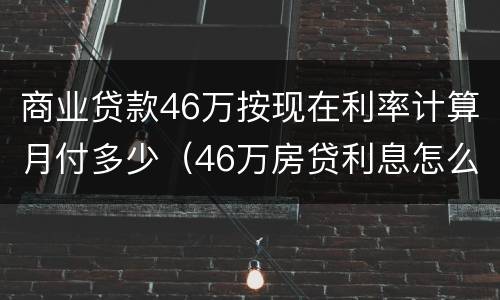 商业贷款46万按现在利率计算月付多少（46万房贷利息怎么算）