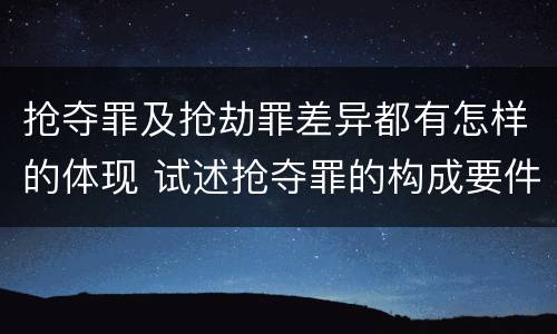 抢夺罪及抢劫罪差异都有怎样的体现 试述抢夺罪的构成要件以及与抢劫罪的区别