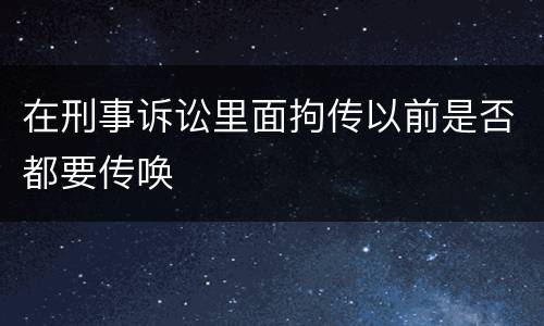 在刑事诉讼里面拘传以前是否都要传唤
