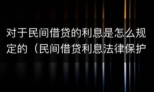 对于民间借贷的利息是怎么规定的（民间借贷利息法律保护）