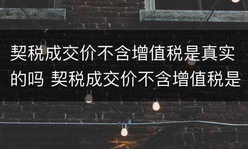 契税成交价不含增值税是真实的吗 契税成交价不含增值税是真实的吗为什么