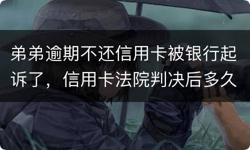 弟弟逾期不还信用卡被银行起诉了，信用卡法院判决后多久会被抓