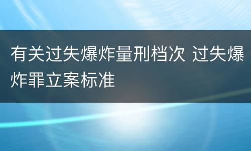 有关过失爆炸量刑档次 过失爆炸罪立案标准