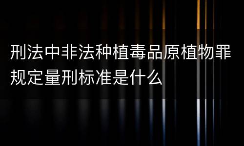 刑法中非法种植毒品原植物罪规定量刑标准是什么