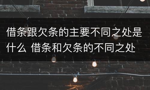 借条跟欠条的主要不同之处是什么 借条和欠条的不同之处