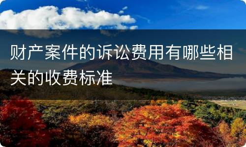 财产案件的诉讼费用有哪些相关的收费标准