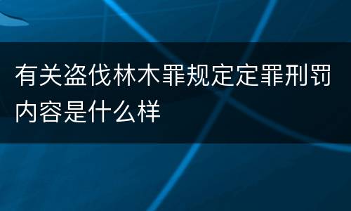 有关盗伐林木罪规定定罪刑罚内容是什么样
