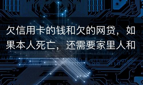 欠信用卡的钱和欠的网贷，如果本人死亡，还需要家里人和配偶还么