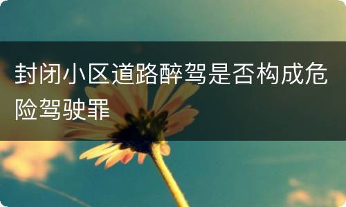 封闭小区道路醉驾是否构成危险驾驶罪