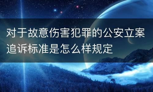 对于故意伤害犯罪的公安立案追诉标准是怎么样规定