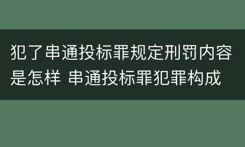 犯了串通投标罪规定刑罚内容是怎样 串通投标罪犯罪构成