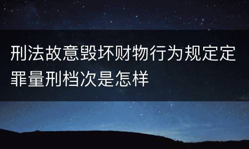 刑法故意毁坏财物行为规定定罪量刑档次是怎样