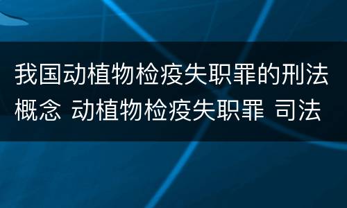 我国动植物检疫失职罪的刑法概念 动植物检疫失职罪 司法解释