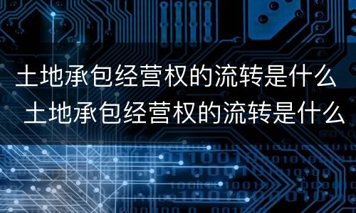土地承包经营权的流转是什么 土地承包经营权的流转是什么意思