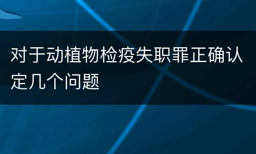 对于动植物检疫失职罪正确认定几个问题