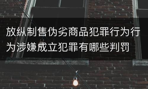 放纵制售伪劣商品犯罪行为行为涉嫌成立犯罪有哪些判罚