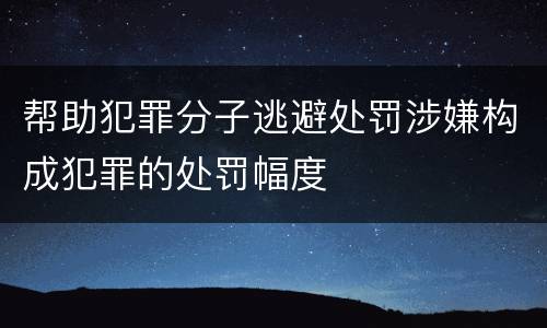 帮助犯罪分子逃避处罚涉嫌构成犯罪的处罚幅度