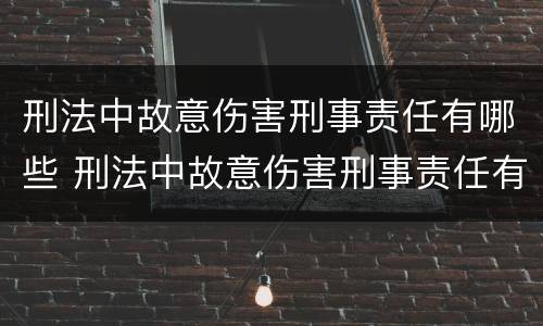 刑法中故意伤害刑事责任有哪些 刑法中故意伤害刑事责任有哪些内容