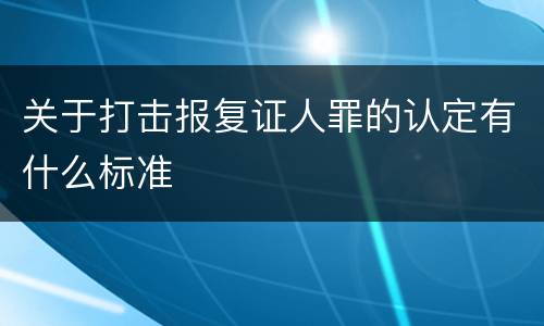 关于打击报复证人罪的认定有什么标准