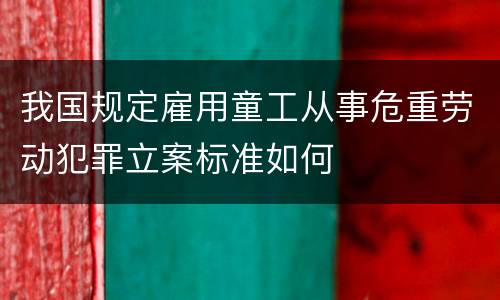 我国规定雇用童工从事危重劳动犯罪立案标准如何