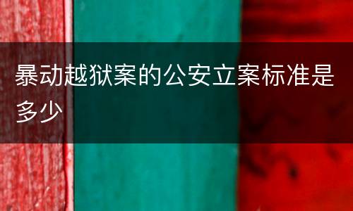 暴动越狱案的公安立案标准是多少