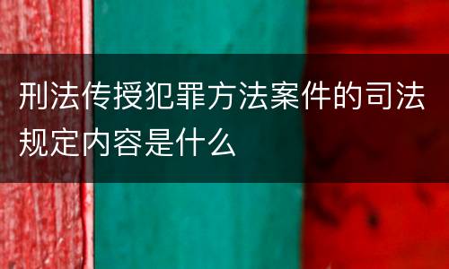 刑法传授犯罪方法案件的司法规定内容是什么
